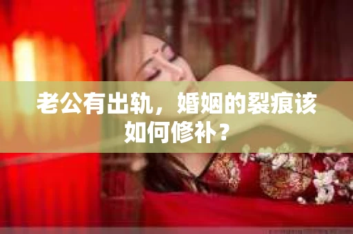 老公有出轨，婚姻的裂痕该如何修补？