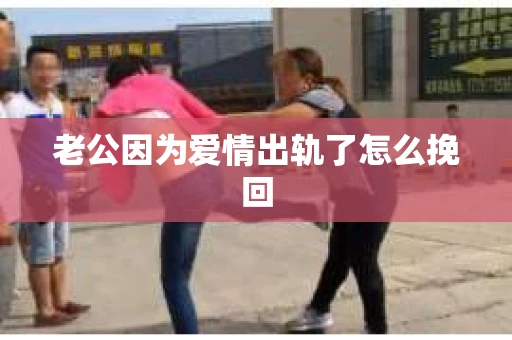 老公因为爱情出轨了怎么挽回