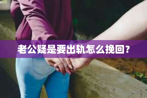 老公疑是要出轨怎么挽回？