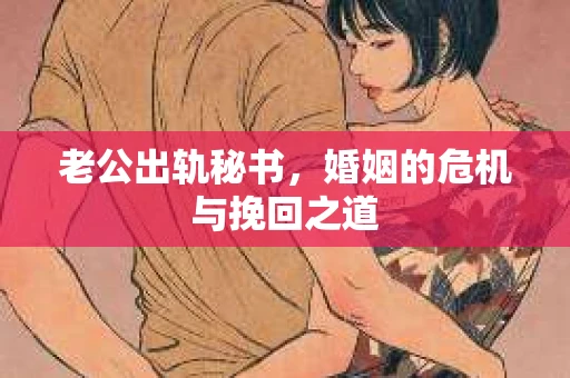 老公出轨秘书，婚姻的危机与挽回之道