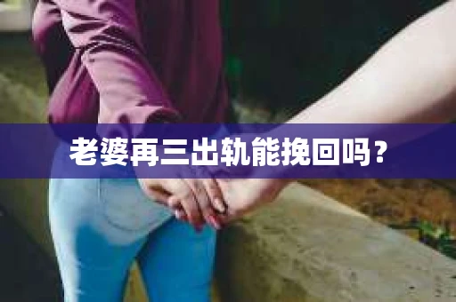 老婆再三出轨能挽回吗？