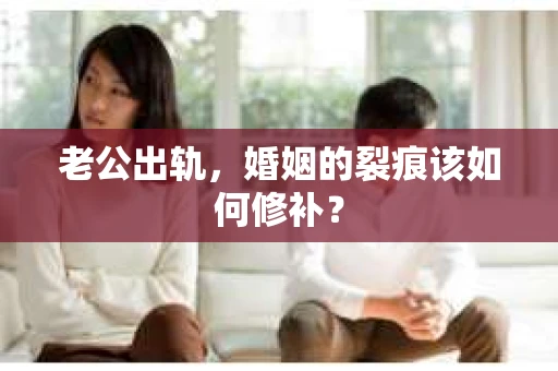 老公出轨，婚姻的裂痕该如何修补？