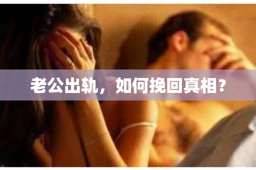 老公出轨，如何挽回真相？