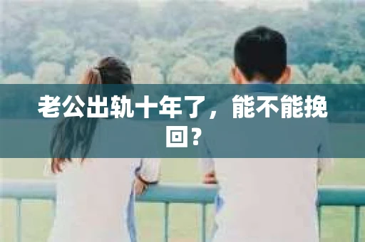 老公出轨十年了，能不能挽回？