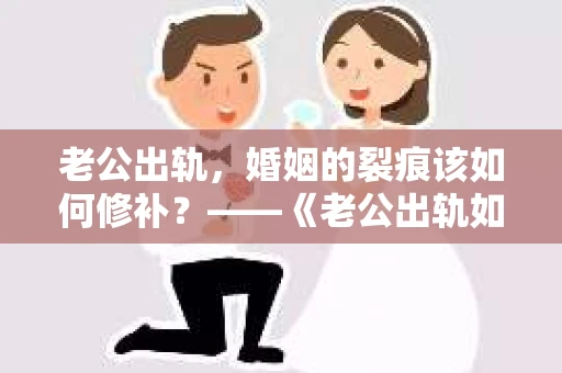 老公出轨，婚姻的裂痕该如何修补？——《老公出轨如何挽回的书》带你走出困境