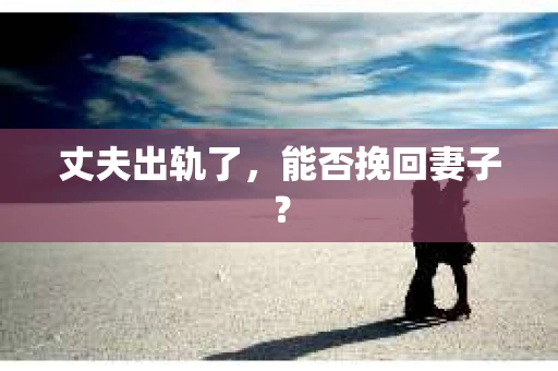 丈夫出轨了，能否挽回妻子？