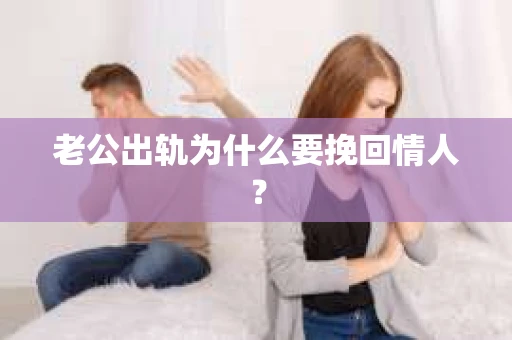 老公出轨为什么要挽回情人? 老公出轨为什么要挽回情人?