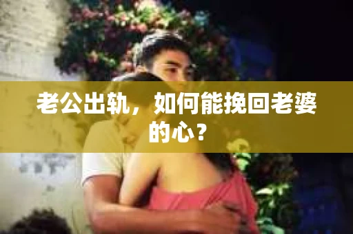 老公出轨，如何能挽回老婆的心？