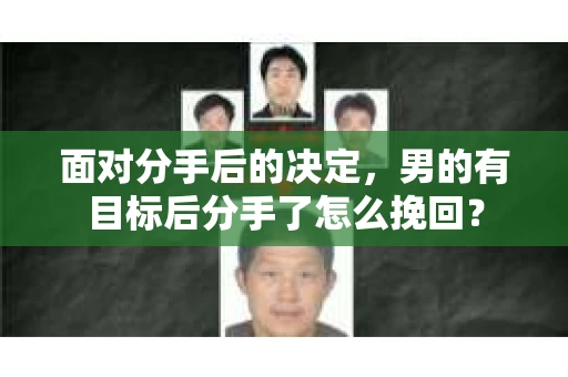 面对分手后的决定，男的有目标后分手了怎么挽回？