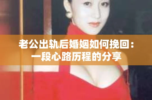 老公出轨后婚姻如何挽回：一段心路历程的分享