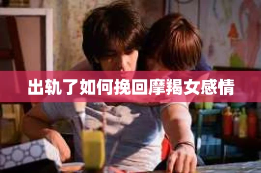 出轨了如何挽回摩羯女感情