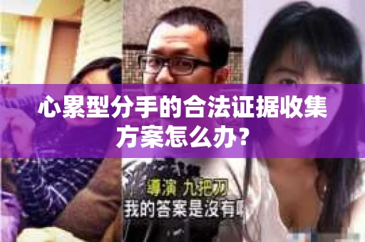 心累型分手的合法证据收集方案怎么办？