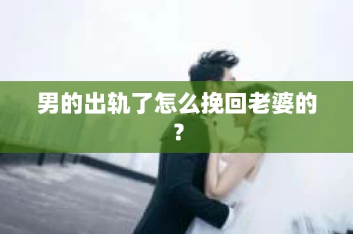 男的出轨了怎么挽回老婆的？