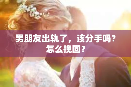 男朋友出轨了，该分手吗？怎么挽回？