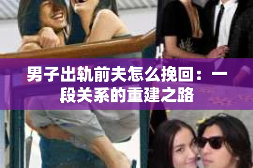 男子出轨前夫怎么挽回：一段关系的重建之路