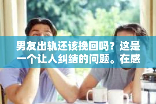 男友出轨还该挽回吗？这是一个让人纠结的问题。在感情的世界里，每个人都会遇到各种各样的困扰，而出轨无疑是其中最让人痛苦的一种。那么，当男友出轨时，我们究竟该不该挽回这段感情呢？以下是我的一些看法。