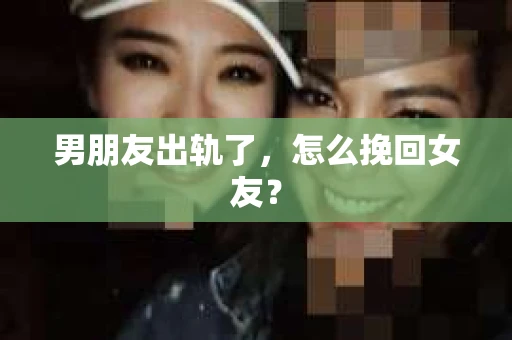 男朋友出轨了，怎么挽回女友？