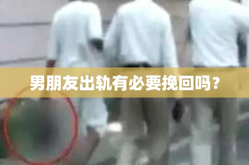男朋友出轨有必要挽回吗？