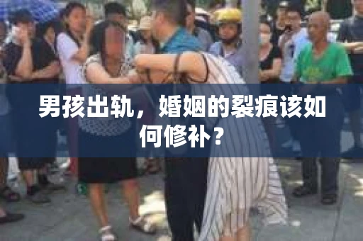 男孩出轨，婚姻的裂痕该如何修补？