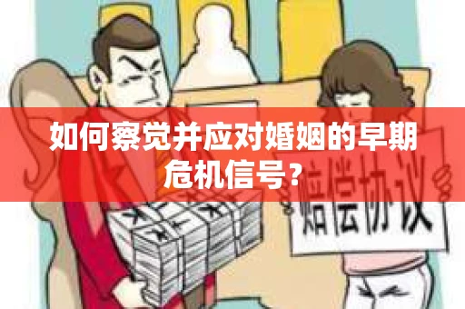 如何察觉并应对婚姻的早期危机信号? 如何察觉并应对婚姻的早期危机信号?