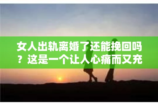 女人出轨离婚了还能挽回吗？这是一个让人心痛而又充满疑惑的问题。在这个充满变数的世界里，婚姻的稳固性似乎变得越来越脆弱。那么，当女人出轨导致离婚后，还有没有可能挽回这段婚姻呢？让我们一起来探讨这个问题。