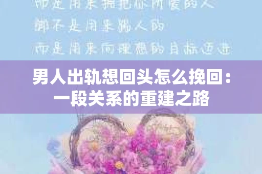 男人出轨想回头怎么挽回：一段关系的重建之路