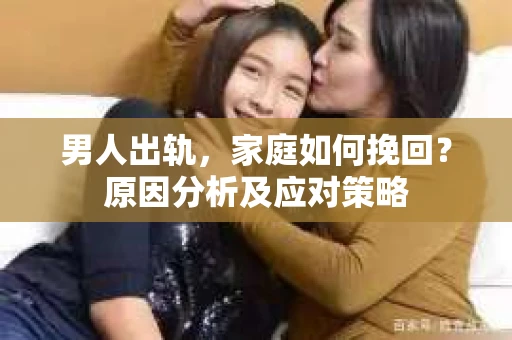 男人出轨，家庭如何挽回？原因分析及应对策略