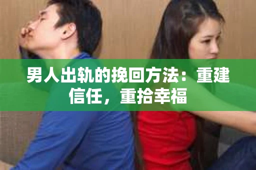 男人出轨的挽回方法：重建信任，重拾幸福