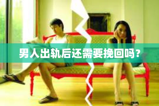 男人出轨后还需要挽回吗? 男人出轨后还需要挽回吗?