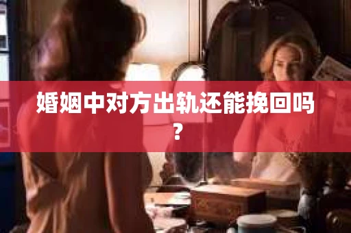 婚姻中对方出轨还能挽回吗？