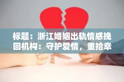 标题：浙江婚姻出轨情感挽回机构：守护爱情，重拾幸福