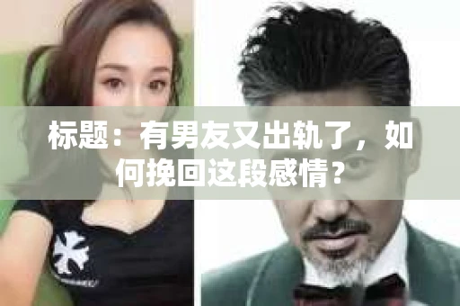 标题：有男友又出轨了，如何挽回这段感情？