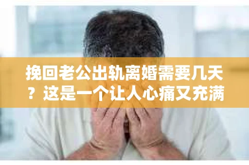 挽回老公出轨离婚需要几天？这是一个让人心痛又充满疑惑的问题。每个人的情况都是独一无二的，所以答案并不简单。在这篇文章中，我将结合实际情况，为大家分析这个问题，希望能给你一些启示。