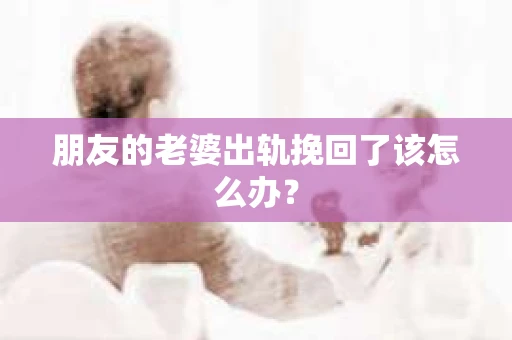 朋友的老婆出轨挽回了该怎么办？