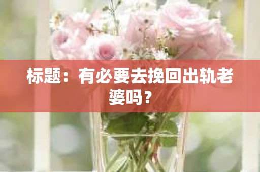 标题：有必要去挽回出轨老婆吗？