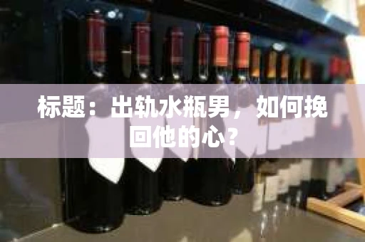 标题:出轨水瓶男,如何挽回他的心? 标题:出轨水瓶男,如何挽回他的心?