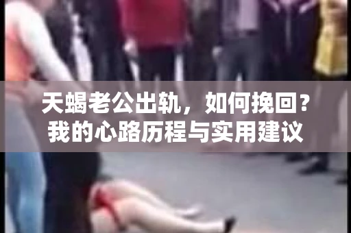 天蝎老公出轨，如何挽回？我的心路历程与实用建议