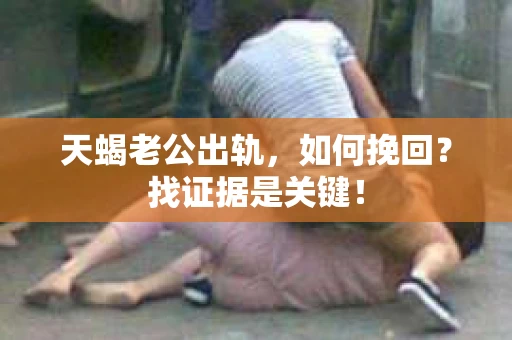 天蝎老公出轨，如何挽回？找证据是关键！