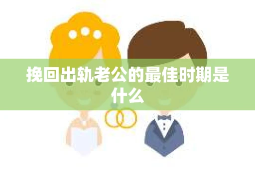 挽回出轨老公的最佳时期是什么