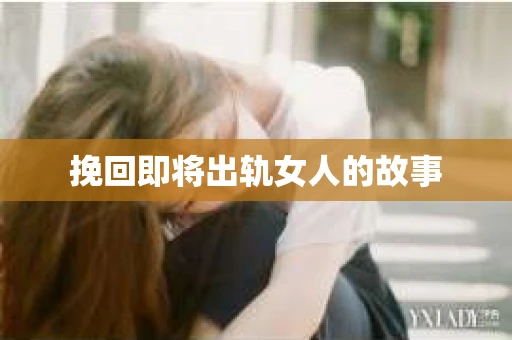 挽回即将出轨女人的故事