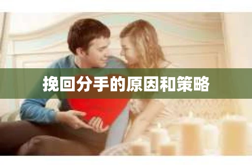 挽回分手的原因和策略
