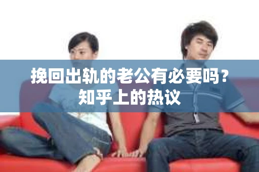 挽回出轨的老公有必要吗？知乎上的热议