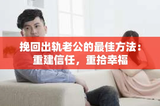 挽回出轨老公的最佳方法：重建信任，重拾幸福