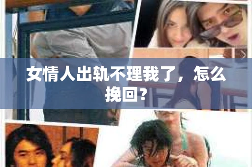 女情人出轨不理我了，怎么挽回？