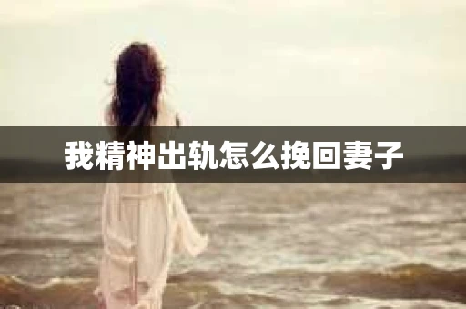 我精神出轨怎么挽回妻子