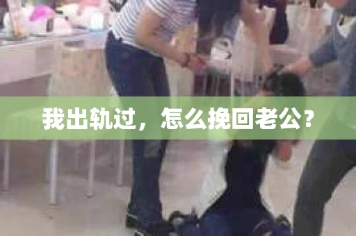我出轨过，怎么挽回老公？