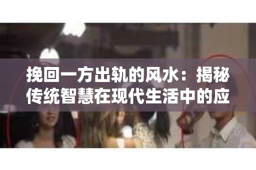 挽回一方出轨的风水：揭秘传统智慧在现代生活中的应用