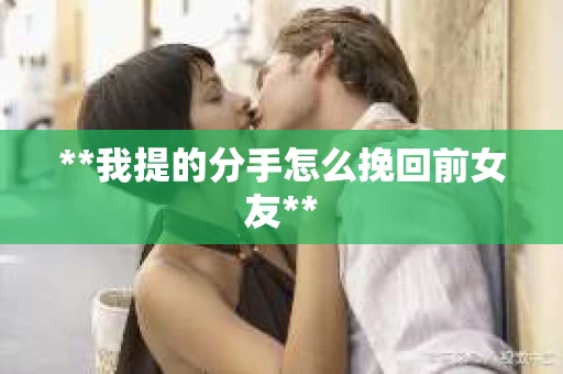 **我提的分手怎么挽回前女友**