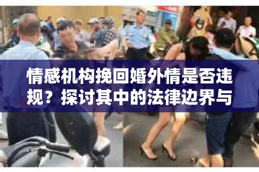 情感机构挽回婚外情是否违规？探讨其中的法律边界与伦理考量