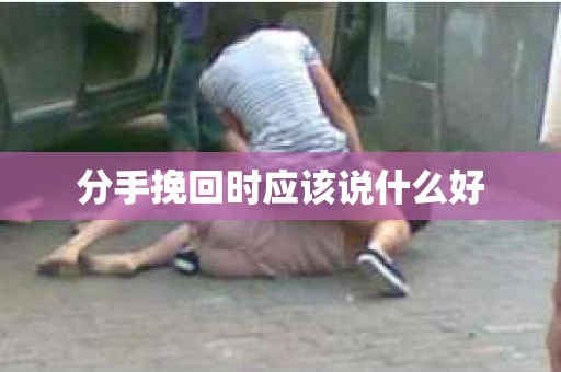 分手挽回时应该说什么好
